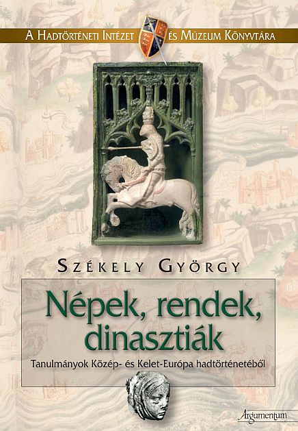 Székely György: Népek, rendek, dinasztiák - Tanulmányok Közép-és Kelet Európa hadtörténetéből