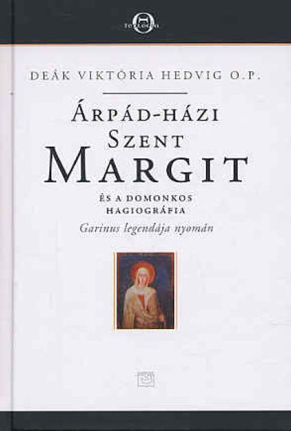 Deák Viktória Hedvig O. P.: Árpád-házi Szent Margit és a domonkos hagiográfia - Garinus legendája nyomán