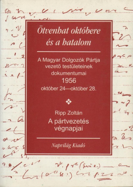 Ripp Zoltán: Ötvenhat októbere és a hatalom - A Magyar Dolgozók Pártja vezető testületeinek dokumentumai 1956  október 24-október 28.