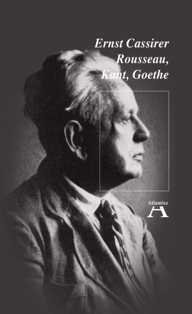 Ernst Cassirer: Rousseau, Kant, Goethe