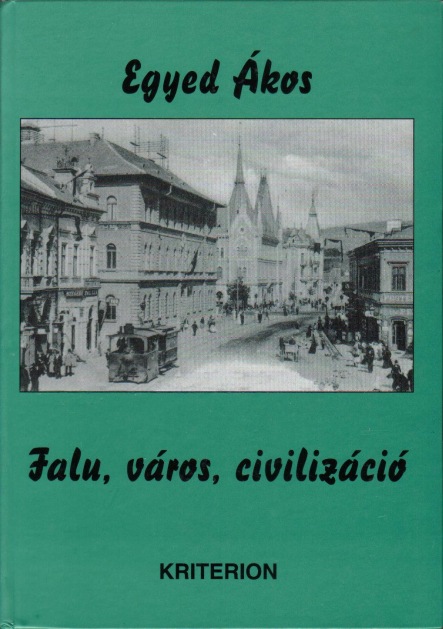 Egyed Ákos: Falu, város, civilizáció - Fejezetek Erdély gazdaság- és társadalomtörténetéből 1848-1914.