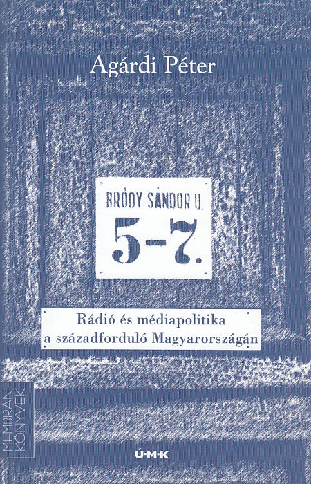 Agárdi Péter: Bródy Sándor utca 5-7. Rádió és médiapolitika a századforduló Magyarországán