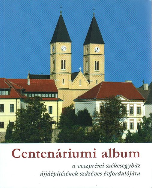 Karlinszky Balázs - Varga Tibor László (szerk.): Centenáriumi album a veszprémi székesegyház újjáépítésének százéves évfordulójára 1910-2010