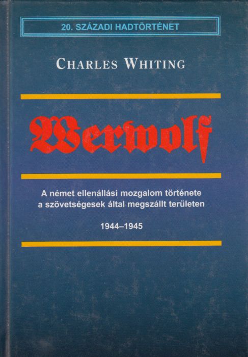 Charles Whiting: Werwolf     A német ellenállási mozgalom története a szövetségesek által megszállt területen - 1944-1945