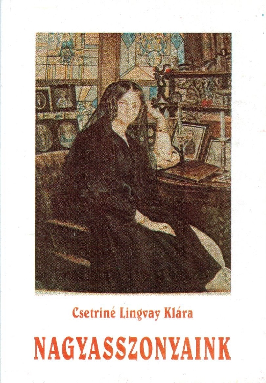 Csetriné Lingvay Klára:  Nagyasszonyaink Kiemelkedő női személyiségek Erdély és a Partium történetében