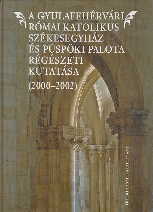 Daniela Marcu Istrate: A gyulafehérvári római katolikus székesegyház és püspöki palota régészeti kutatása (2000-2002)