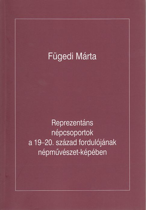 Fügedi Márta: Reprezentáns népcsoportok a 19-20. század fordulójának népművészet-képében