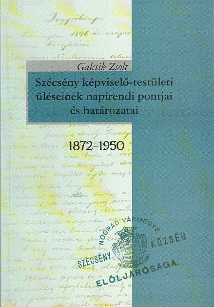Galcsik Zsolt: Szécsény képviselő-testületi üléseinek napirendi pontjai és határozatai 1872-1950