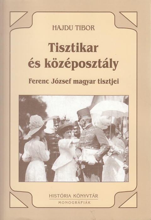 Hajdu Tibor: Tisztikar és középosztály 1850-1914 Ferenc József magyar tisztjei