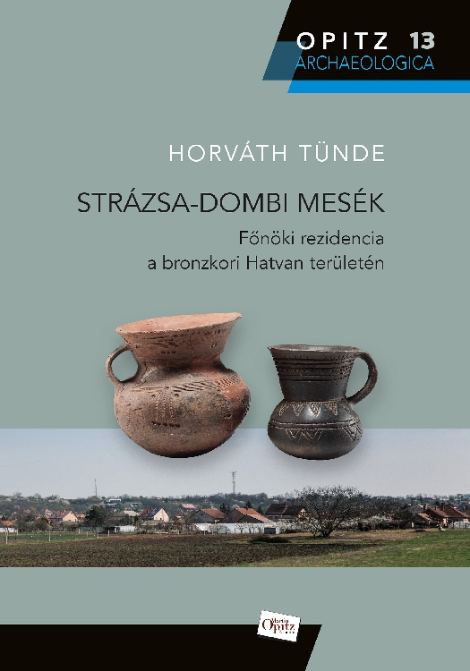 Horváth Tünde: Strázsa-dombi mesék Főnöki rezidencia a bronzkori Hatvan területén