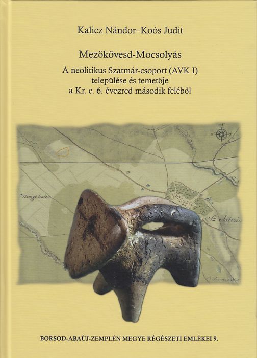 Kalicz Nándor - Koós Judit: Mezőköved-Mocsolyás - A neolitikus Szatmár-csoport (AVK I) település és temetője a Kr. e. 6. évezred második feléből