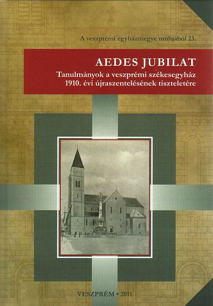 Karlinszky Balázs - Varga Tibor László (szerk.): Aedes jubilat - Tanulmányok a veszprémi székesegyház 1910. évi újraszentelésének tiszteletére
