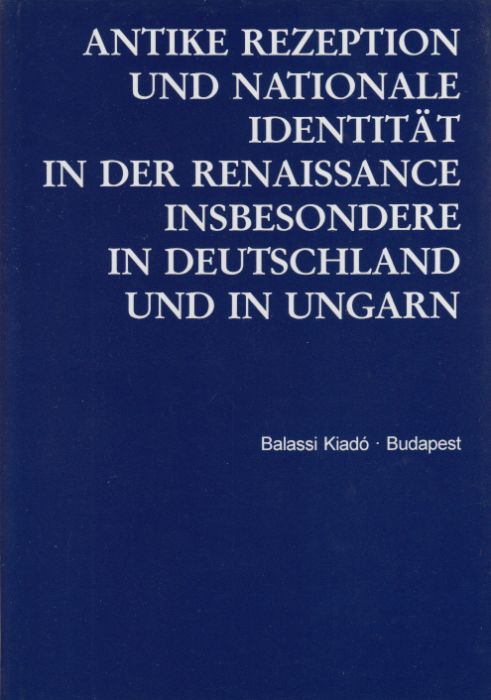 Klaniczay Tibor (szerk.): Antike Rezeption und nationale Identität in der Renaissance insbesondere in Deutschland und in Ungarn