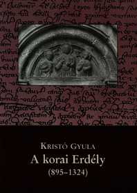 Kristó Gyula: A korai Erdély (895-1324)