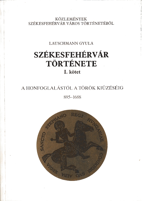 Lauschmann Gyula:  Székesfehérvár története I. A honfoglalástól a török kiűzéséig 895-1688