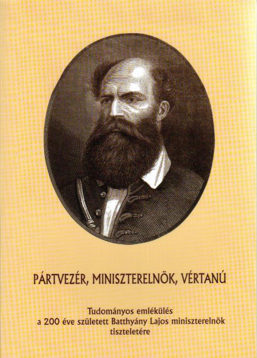 Molnár András (szerk.): Pártvezér, miniszterelnök, vértanú -. Tudományos emlékülés a 200 éve született Batthyány Lajos miniszterelnök tiszteletére