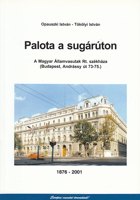 Opauszki István, Tökölyi István:  Palota a sugárúton A Magyar Államvasutak Rt. székháza (Budapest, Andrássy út 73-75.) 1876-2001