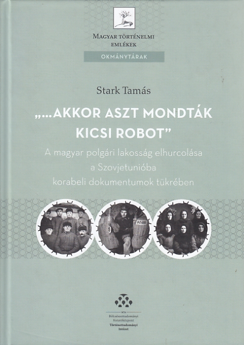 Stark Tamás(szerk.): „...akkor aszt mondták, kicsi robot” – A magyar polgári lakosság elhurcolása a Szovjetunióba korabeli dokumentumok tükrében