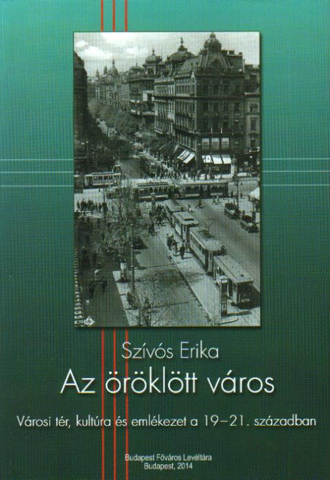 Szívós Erika: Az öröklött város - Városi tér, kultúra és emlékezet a 19-21. században