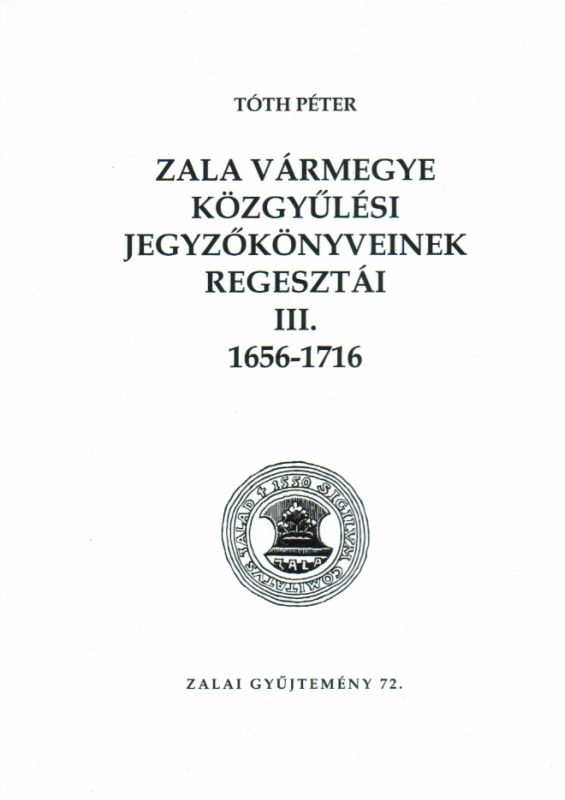 Tóth Péter: Zala vármegye közgyűlési jegyzőkönyveinek regesztái III. 1656-1716