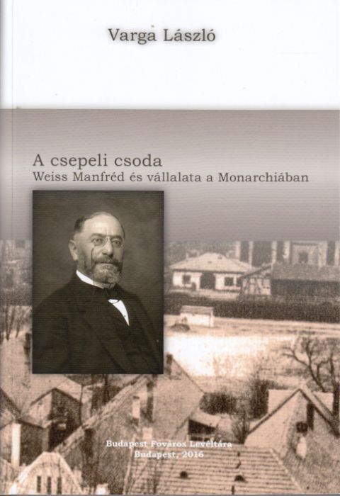 Varga László: A csepeli csoda. Weiss Manfréd és vállalata a Monarchiában