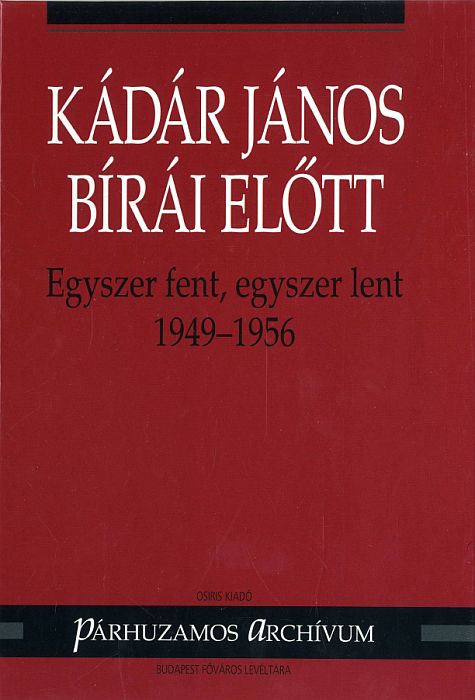 Varga László(szerk.): Kádár János bírái előtt  - Egyszer fent, egyszer lent 1949-1956