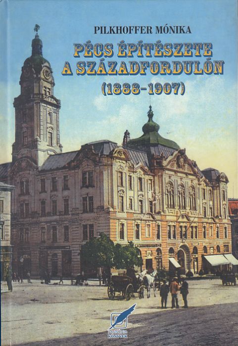 Pilkhoffer Mónika: Pécs építészete a századfordulón 1888-1907