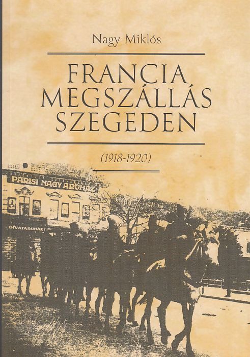 Nagy Miklós: Francia megszállás Szegeden 1918-1920