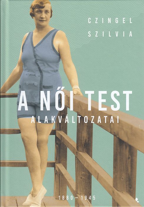 Czingel Szilvia: A női test alakváltozatai 1880-1945