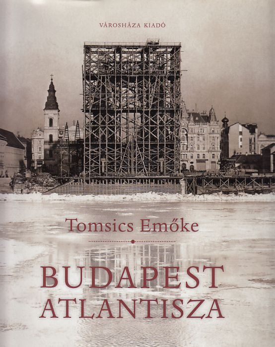 Tomsics Emőke: Budapest Atlantisza A pesti Belváros átalakulása a 19. század végén