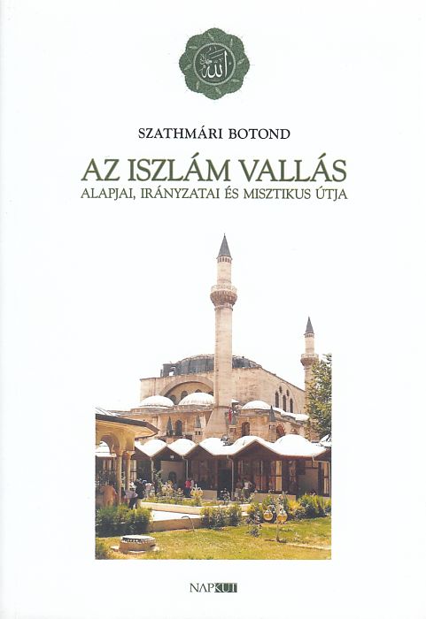 Szathmári Botond: Az iszlám vallás alapjai, irányzatai és misztikus útja