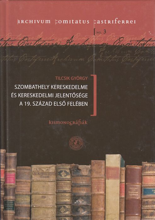 Tilcsik György: Szombathely kereskedelme és kereskedelmi jelentősége a 19. század első felében