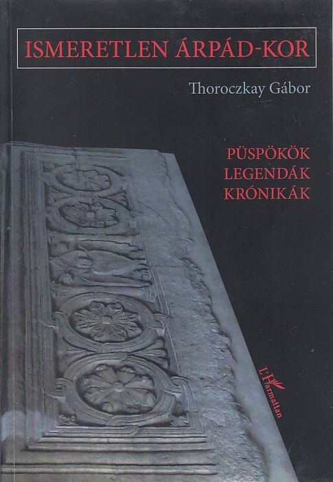 Thoroczkay Gábor: Ismeretlen Árpád-kor Püspökök, legendák, krónikák