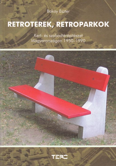 Bakay Eszter: Retroterek, retroparkok Kert- és szabadtérépítészet Magyarországon 1950-1990