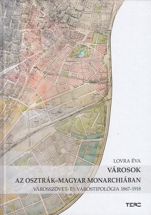 Lovra Éva: Városok az Osztrák-Magyar Monarchiában Városszövet- és várostipológia 1867-1918