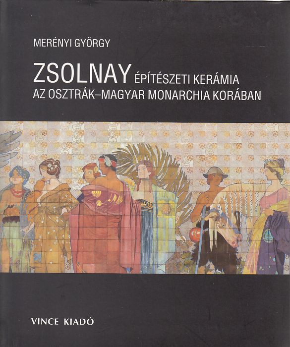 Merényi György: Zsolnay építészeti kerámia az Osztrák-Magyar Monarchia korában