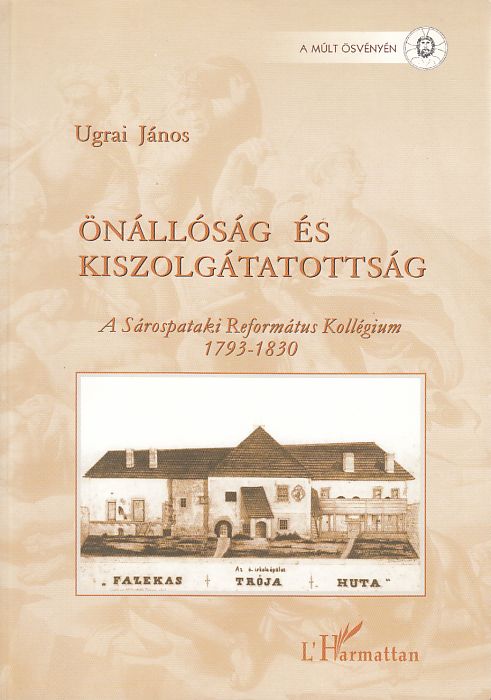 Ugrai János: Önállóság és kiszolgáltatottság A Sárospataki Református Kollégium 1793-1830