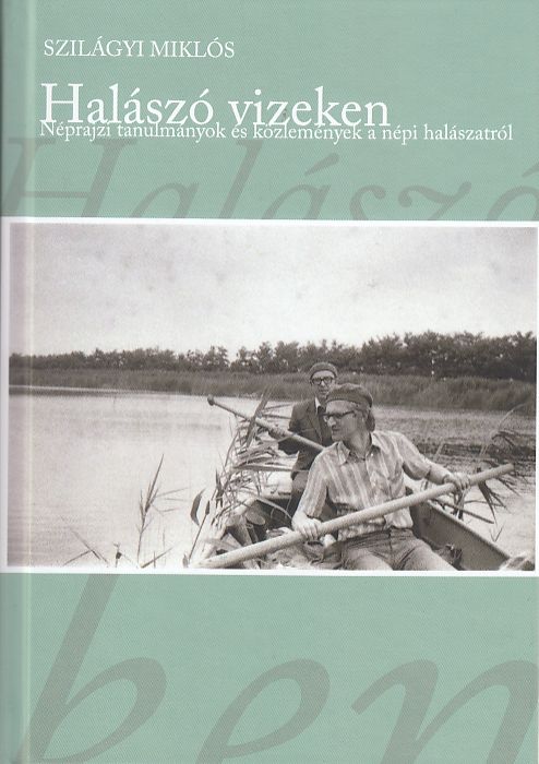 Szilágyi Miklós: Halászó vizeken Néprajzi tanulmányok és közlemények a népi halászatról