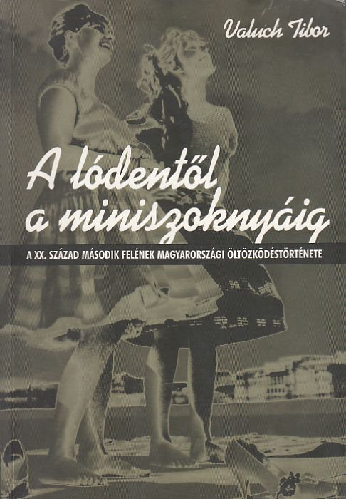 Valuch Tibor: A lódentől a miniszoknyáig A XX. század második felének magyarországi öltözködéstörténete