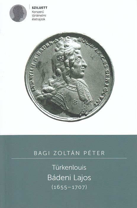 Bagi Zoltán Péter: Türkenlouis Bádeni Lajos 1655-1707