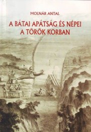 Molnár Antal: A bátai apátság és népei a török korban