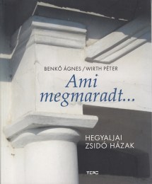Benkő Ágnes, Wirth Péter: Ami megmaradt ... Hegyaljai zsidó házak