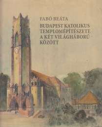 Fabó Beáta: Budapest katolikus templomépítészete a két világháború között