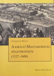 Gyöngyössy Márton: A királyi Magyarország pénztörténete (1527-1608)