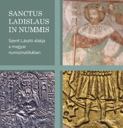 Kovács László, Pallag Márta. Tóth Csaba, Ujszászi Róbert: Sanctus Ladislaus in nummis Szent László alakja a magyar numizmatikában