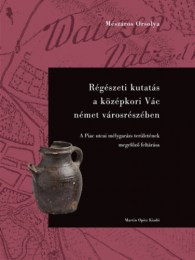 Mészáros Orsolya: Régészeti kutatás a középkori Vác német városrészében - A Piac utcai mélygarázs területének megelőző feltárása