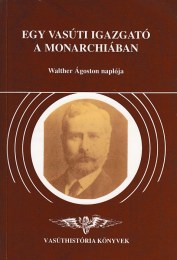 Orosz Károly (szerk.): Egy vasúti igazgató a monarchiában  Walther Ágoston naplója