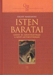 Sághy Marianne: Isten barátai Szent és szentéletrajz a késő antikvitásban