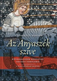 Udvarhelyi Nándor: Az Anyaszék szíve  Udvarhelyszék középkori freskós templomai - A Nagy-Küküllő mentén