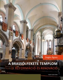 Ziegler Ágnes: A brassói Fekete templom - reformáció és renováció - Felekezeti, városi, rendi csoportidentitás kifejeződése egy újjászülető épületben